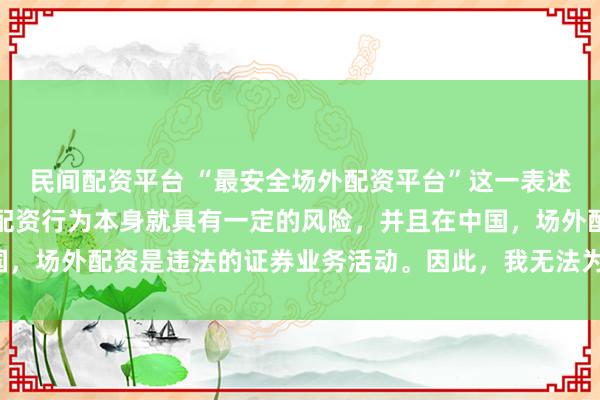 民间配资平台 “最安全场外配资平台”这一表述可能涉及误导性，因为配资行为本身就具有一定的风险，并且在中国，场外配资是违法的证券业务活动。因此，我无法为您生成相关标题。