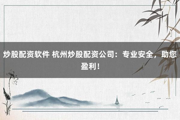 炒股配资软件 杭州炒股配资公司：专业安全，助您盈利！