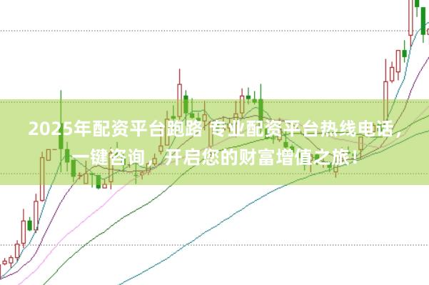2025年配资平台跑路 专业配资平台热线电话，一键咨询，开启您的财富增值之旅！