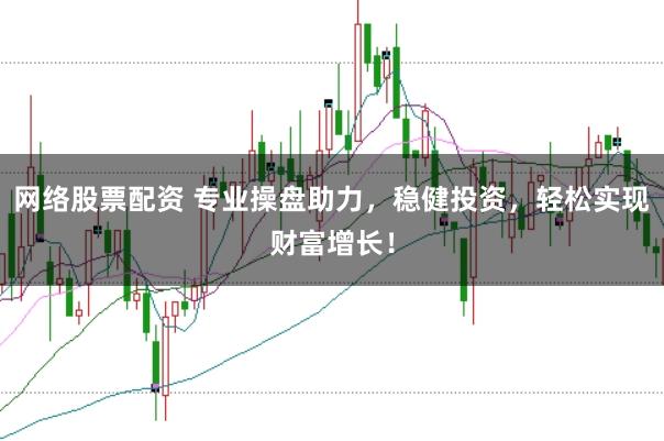 网络股票配资 专业操盘助力，稳健投资，轻松实现财富增长！