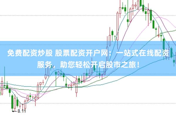 免费配资炒股 股票配资开户网：一站式在线配资服务，助您轻松开启股市之旅！
