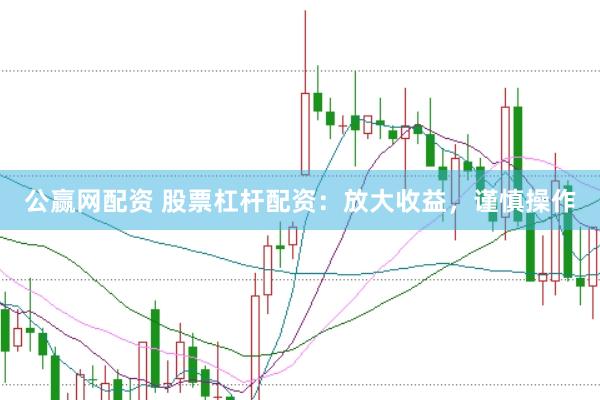 公赢网配资 股票杠杆配资：放大收益，谨慎操作