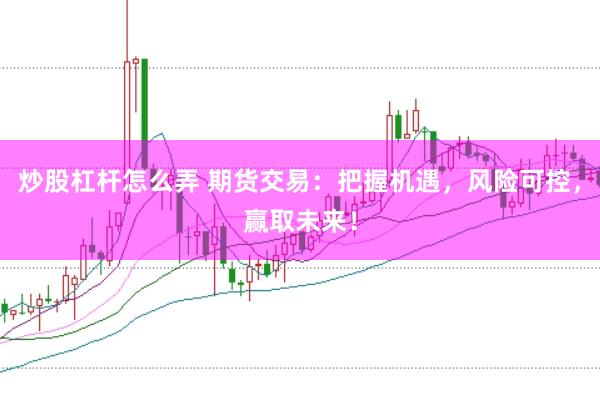炒股杠杆怎么弄 期货交易：把握机遇，风险可控，赢取未来！