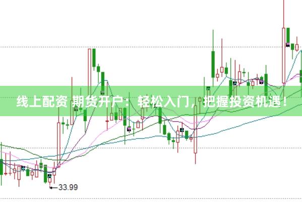 线上配资 期货开户：轻松入门，把握投资机遇！