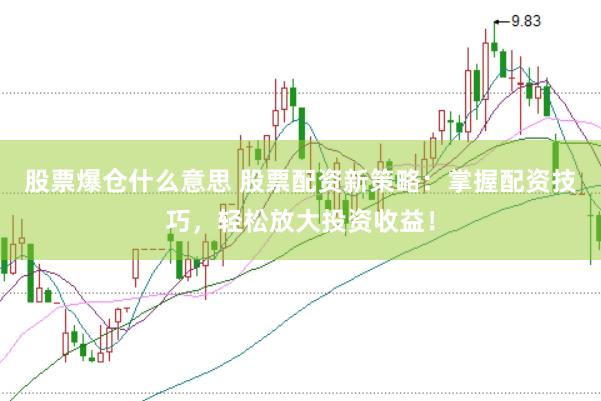 股票爆仓什么意思 股票配资新策略：掌握配资技巧，轻松放大投资收益！