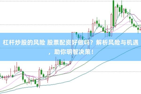 杠杆炒股的风险 股票配资好做吗？解析风险与机遇，助你明智决策！
