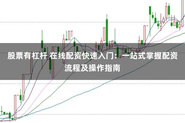股票有杠杆 在线配资快速入门：一站式掌握配资流程及操作指南