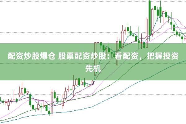 配资炒股爆仓 股票配资炒股：看配资，把握投资先机