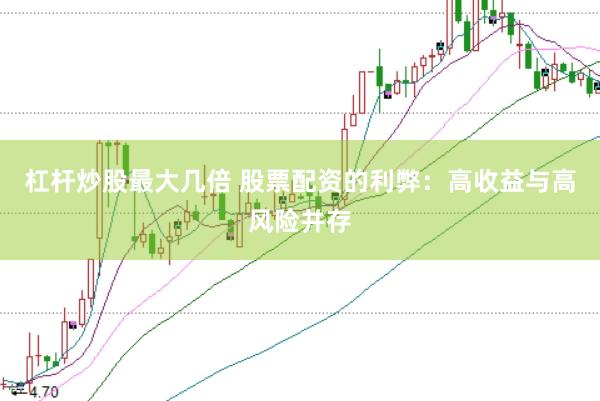 杠杆炒股最大几倍 股票配资的利弊：高收益与高风险并存