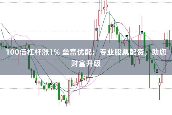 100倍杠杆涨1% 垒富优配：专业股票配资，助您财富升级