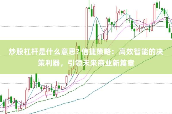 炒股杠杆是什么意思? 信捷策略：高效智能的决策利器，引领未来商业新篇章
