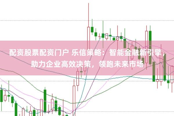 配资股票配资门户 乐信策略：智能金融新引擎，助力企业高效决策，领跑未来市场
