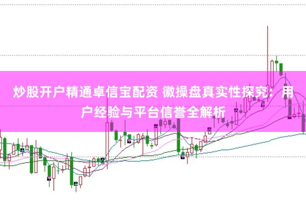 炒股开户精通卓信宝配资 徽操盘真实性探究：用户经验与平台信誉全解析