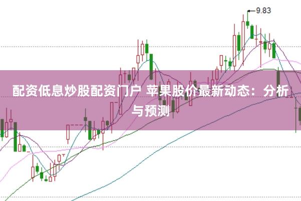 配资低息炒股配资门户 苹果股价最新动态：分析与预测