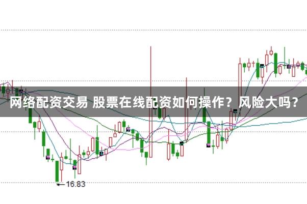 网络配资交易 股票在线配资如何操作？风险大吗？