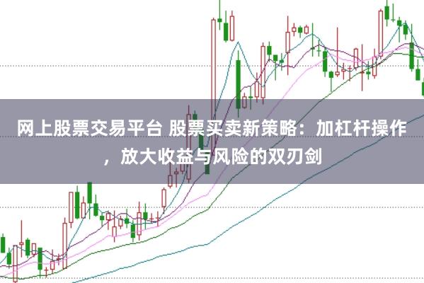 网上股票交易平台 股票买卖新策略：加杠杆操作，放大收益与风险的双刃剑