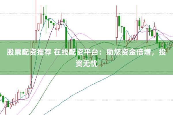 股票配资推荐 在线配资平台：助您资金倍增，投资无忧