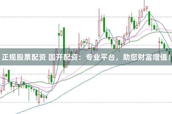 正规股票配资 国开配资：专业平台，助您财富增值！