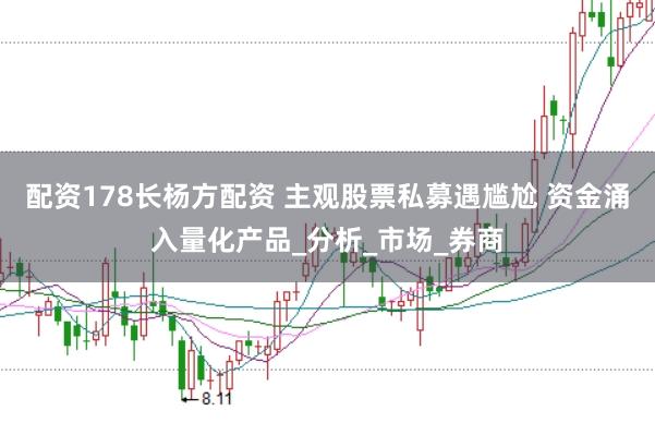 配资178长杨方配资 主观股票私募遇尴尬 资金涌入量化产品_分析_市场_券商