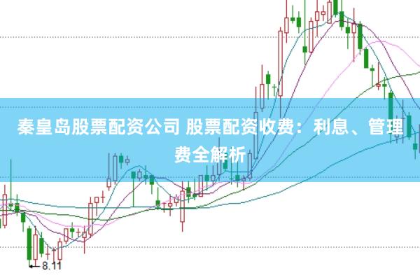 秦皇岛股票配资公司 股票配资收费：利息、管理费全解析