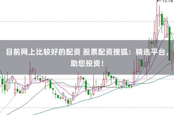 目前网上比较好的配资 股票配资搜狐：精选平台，助您投资！