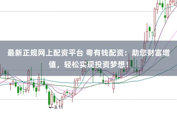 最新正规网上配资平台 粤有钱配资：助您财富增值，轻松实现投资梦想！