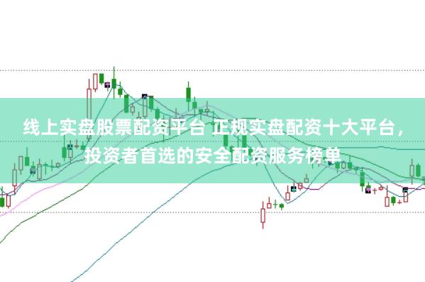 线上实盘股票配资平台 正规实盘配资十大平台，投资者首选的安全配资服务榜单