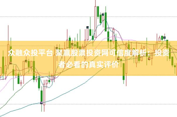众融众投平台 聚赢股票投资网可信度解析：投资者必看的真实评价