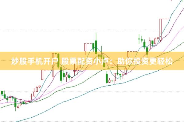 炒股手机开户 股票配资小卢：助你投资更轻松