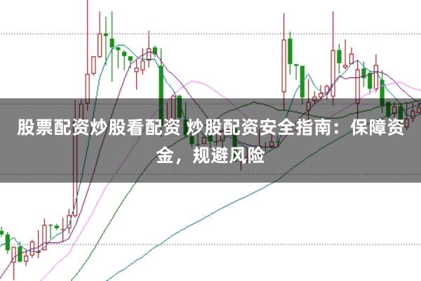 股票配资炒股看配资 炒股配资安全指南：保障资金，规避风险