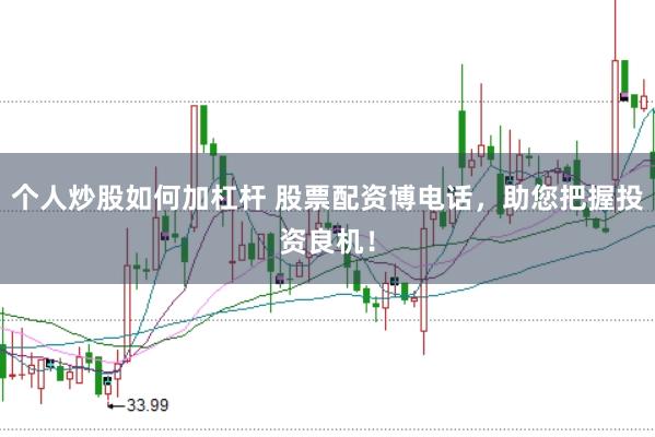 个人炒股如何加杠杆 股票配资博电话，助您把握投资良机！