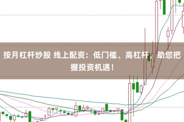 按月杠杆炒股 线上配资：低门槛、高杠杆，助您把握投资机遇！