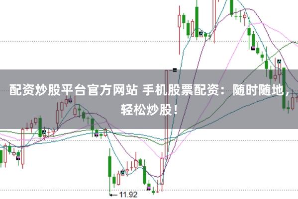 配资炒股平台官方网站 手机股票配资：随时随地，轻松炒股！