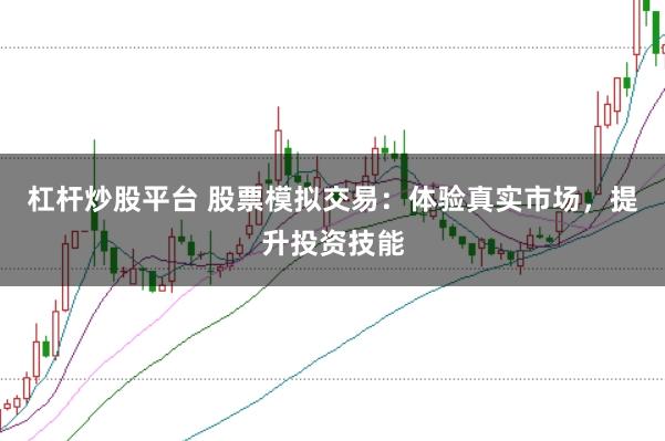杠杆炒股平台 股票模拟交易：体验真实市场，提升投资技能