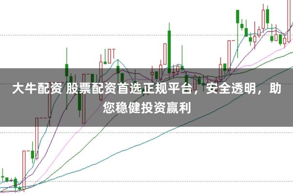 大牛配资 股票配资首选正规平台，安全透明，助您稳健投资赢利