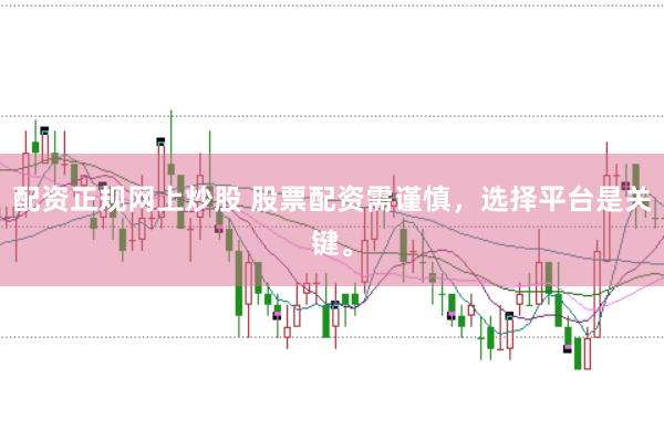 配资正规网上炒股 股票配资需谨慎，选择平台是关键。