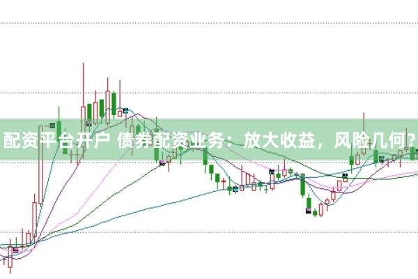 配资平台开户 债券配资业务：放大收益，风险几何？