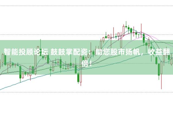 智能投顾论坛 鼓鼓掌配资：助您股市扬帆，收益翻倍！