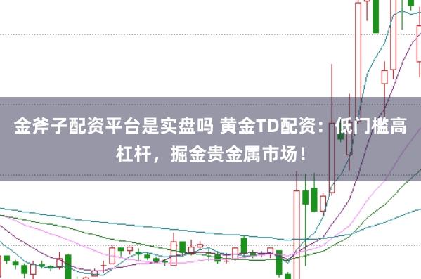 金斧子配资平台是实盘吗 黄金TD配资：低门槛高杠杆，掘金贵金属市场！