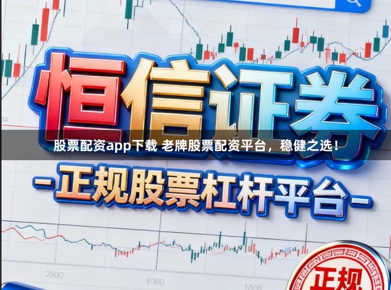 股票配资app下载 老牌股票配资平台，稳健之选！