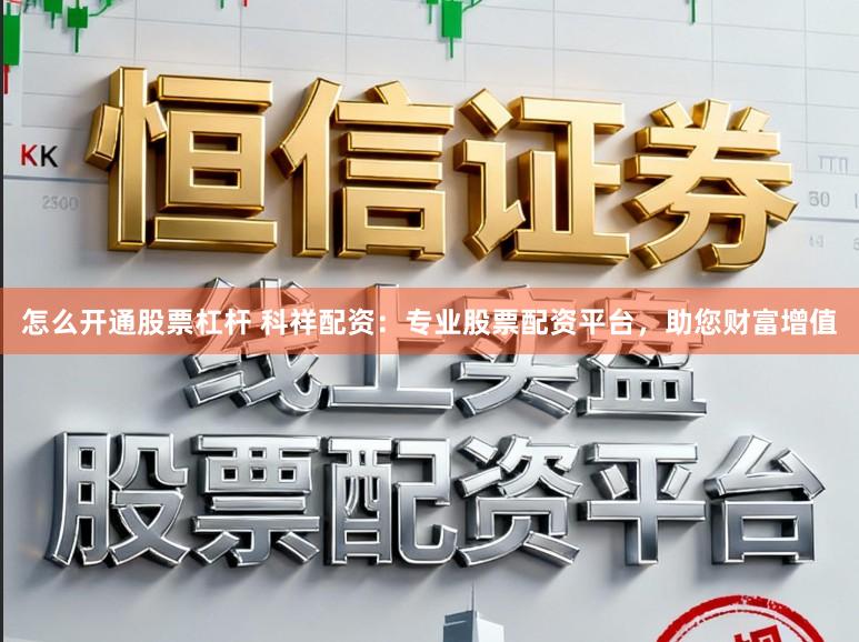 怎么开通股票杠杆 科祥配资：专业股票配资平台，助您财富增值