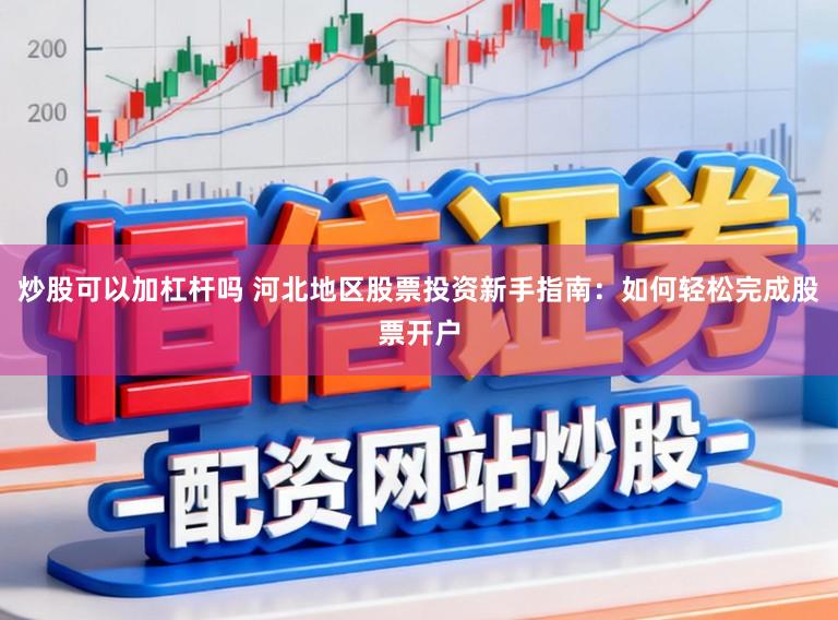 炒股可以加杠杆吗 河北地区股票投资新手指南：如何轻松完成股票开户