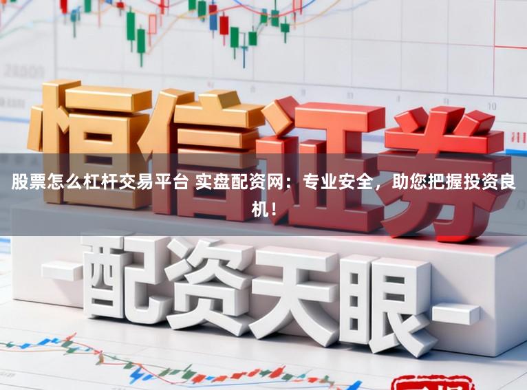股票怎么杠杆交易平台 实盘配资网：专业安全，助您把握投资良机！
