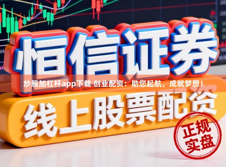 炒股加杠杆app下载 创业配资：助您起航，成就梦想！