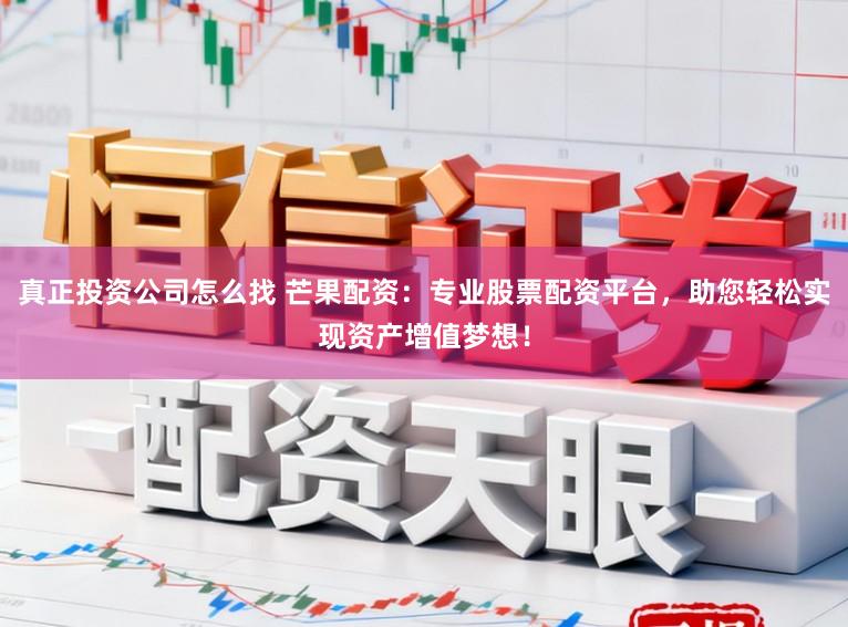 真正投资公司怎么找 芒果配资：专业股票配资平台，助您轻松实现资产增值梦想！