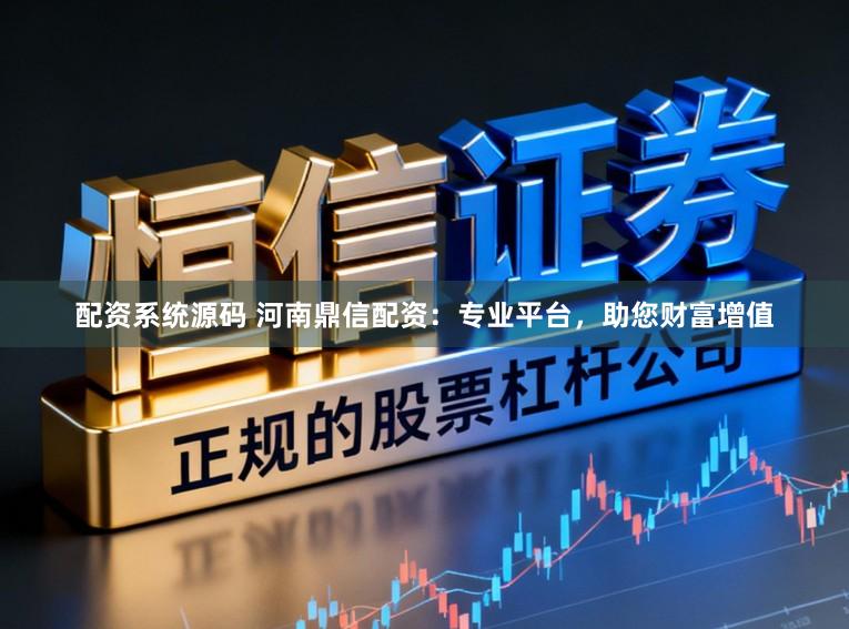 配资系统源码 河南鼎信配资：专业平台，助您财富增值
