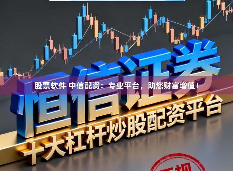 股票软件 中信配资：专业平台，助您财富增值！