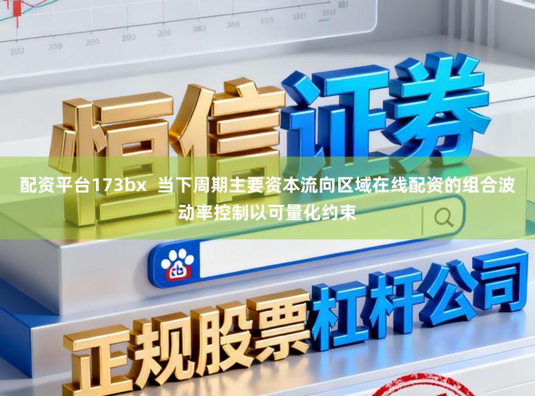 配资平台173bx  当下周期主要资本流向区域在线配资的组合波动率控制以可量化约束