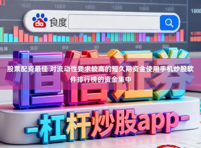 股票配资最佳 对流动性要求较高的短久期资金使用手机炒股软件排行榜的资金集中