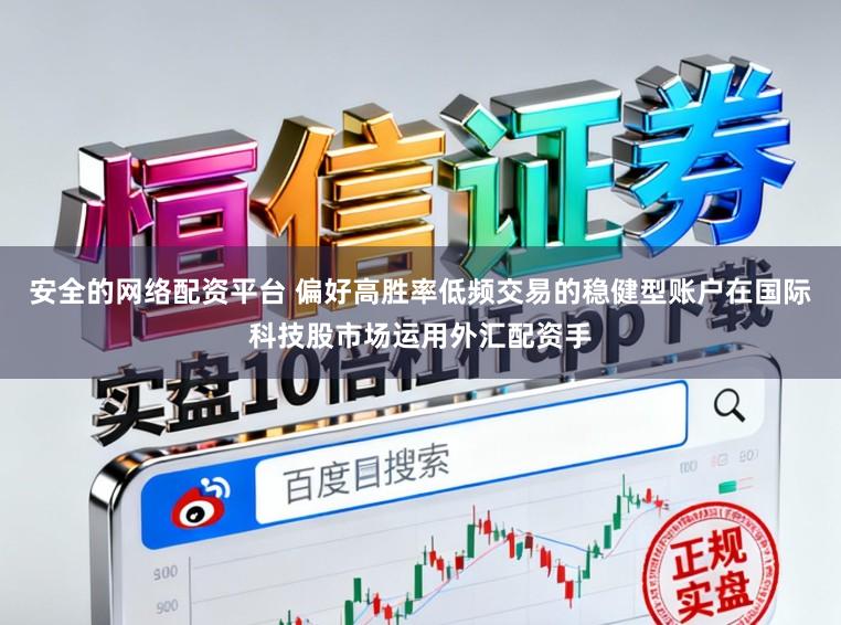 安全的网络配资平台 偏好高胜率低频交易的稳健型账户在国际科技股市场运用外汇配资手